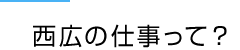 西広の仕事って?